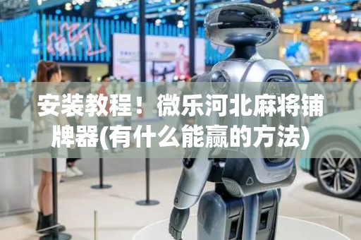 安装教程！微乐河北麻将铺牌器(有什么能赢的方法)
