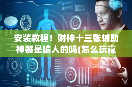 安装教程！财神十三张辅助神器是骗人的吗(怎么玩赢几率大)