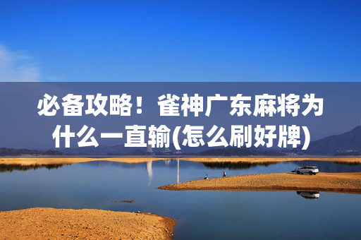 必备攻略！雀神广东麻将为什么一直输(怎么刷好牌)