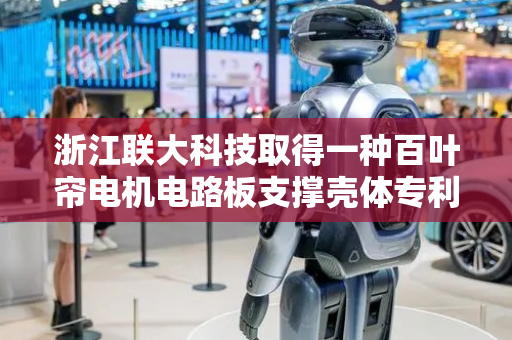 浙江联大科技取得一种百叶帘电机电路板支撑壳体专利，提高支撑壳体的整体实用性