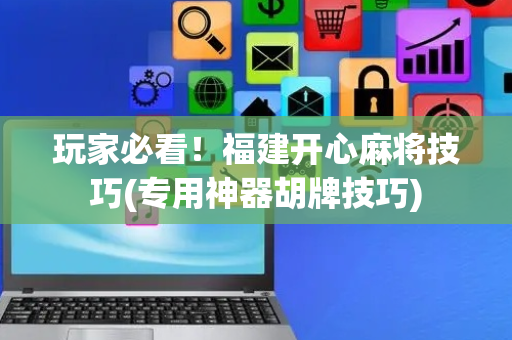 玩家必看！福建开心麻将技巧(专用神器胡牌技巧)