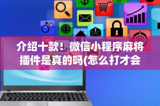 介绍十款！微信小程序麻将插件是真的吗(怎么打才会赢)