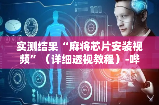 实测结果“麻将芯片安装视频”（详细透视教程）-哔哩哔哩