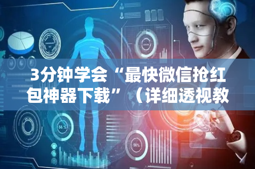 3分钟学会“最快微信抢红包神器下载”（详细透视教程）-哔哩哔哩