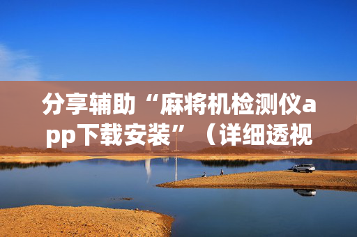 分享辅助“麻将机检测仪app下载安装”（详细透视教程）-哔哩哔哩