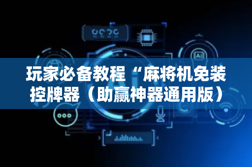 玩家必备教程“麻将机免装控牌器（助赢神器通用版）