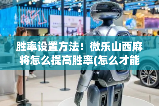 胜率设置方法！微乐山西麻将怎么提高胜率(怎么才能赢)