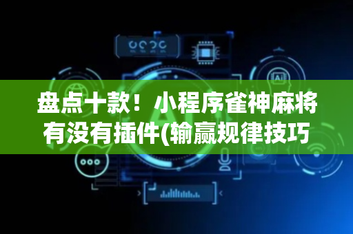 盘点十款！小程序雀神麻将有没有插件(输赢规律技巧)