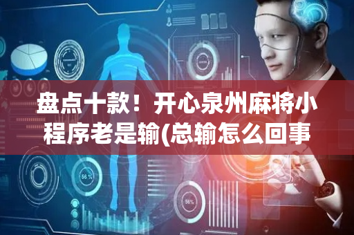 盘点十款！开心泉州麻将小程序老是输(总输怎么回事)