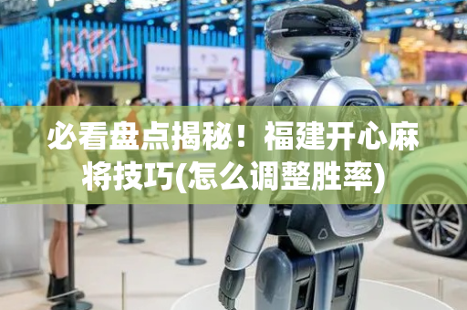 必看盘点揭秘！福建开心麻将技巧(怎么调整胜率)
