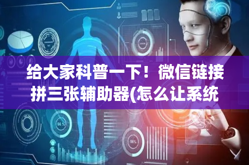 给大家科普一下！微信链接拼三张辅助器(怎么让系统给你发好牌)