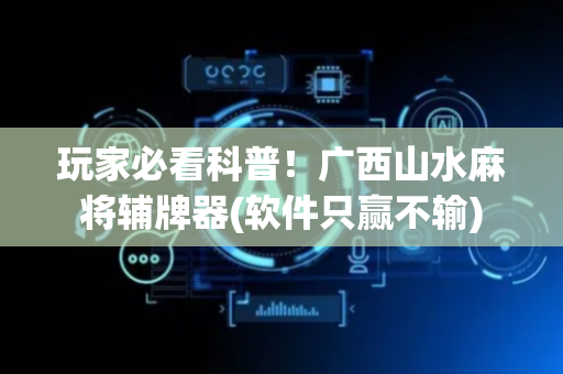 玩家必看科普！广西山水麻将辅牌器(软件只赢不输)