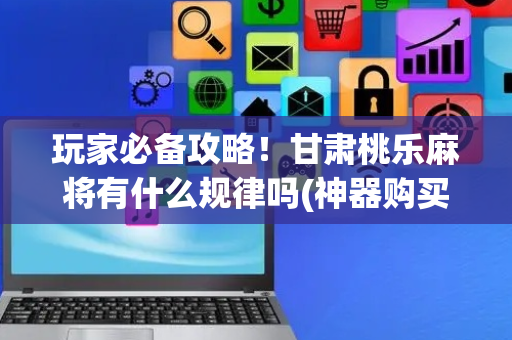 玩家必备攻略！甘肃桃乐麻将有什么规律吗(神器购买好牌规律)