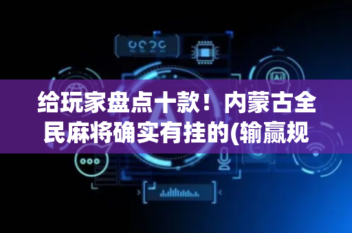 给玩家盘点十款！内蒙古全民麻将确实有挂的(输赢规律技巧)