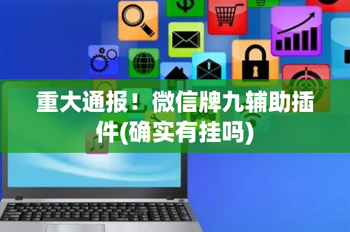 重大通报！微信牌九辅助插件(确实有挂吗)
