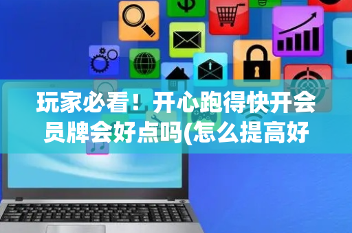 玩家必看！开心跑得快开会员牌会好点吗(怎么提高好牌几率)