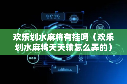 欢乐划水麻将有挂吗（欢乐划水麻将天天输怎么弄的）