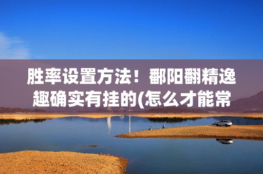 胜率设置方法！鄱阳翻精逸趣确实有挂的(怎么才能常赢)