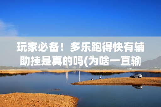 玩家必备！多乐跑得快有辅助挂是真的吗(为啥一直输)