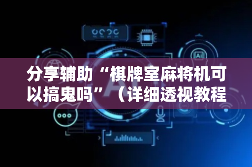 分享辅助“棋牌室麻将机可以搞鬼吗”（详细透视教程）-哔哩哔哩