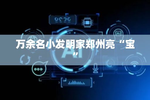 万余名小发明家郑州亮“宝”