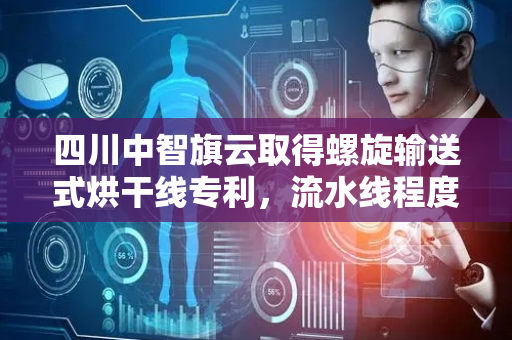 四川中智旗云取得螺旋输送式烘干线专利，流水线程度高