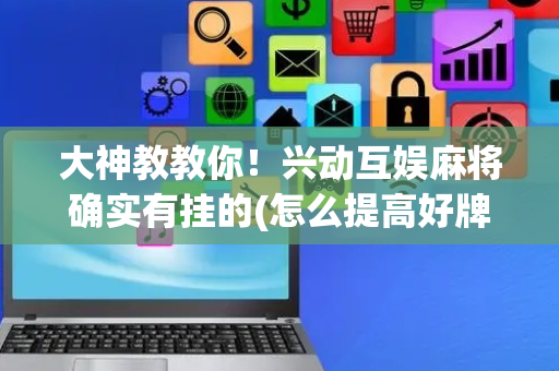 大神教教你！兴动互娱麻将确实有挂的(怎么提高好牌几率)