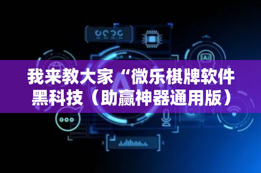 我来教大家“微乐棋牌软件黑科技（助赢神器通用版）