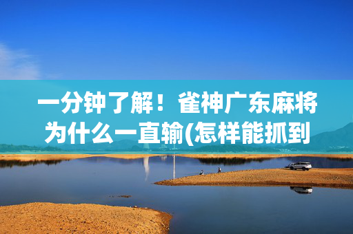 一分钟了解！雀神广东麻将为什么一直输(怎样能抓到好牌)
