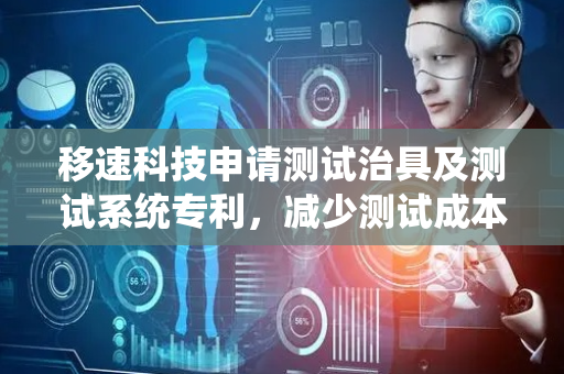 移速科技申请测试治具及测试系统专利，减少测试成本
