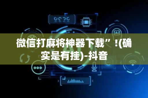 微信打麻将神器下载”!(确实是有挂)-抖音