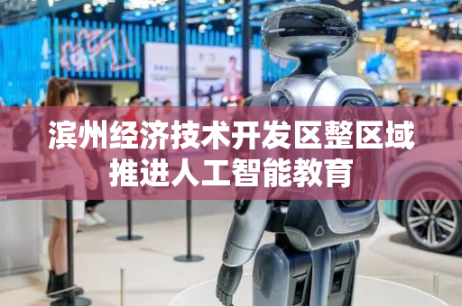滨州经济技术开发区整区域推进人工智能教育