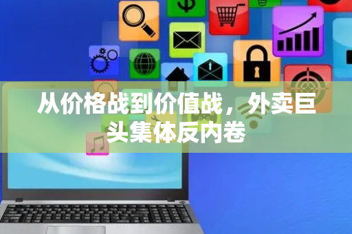 从价格战到价值战，外卖巨头集体反内卷