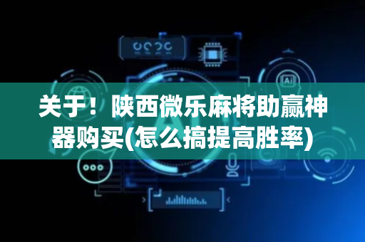 关于！陕西微乐麻将助赢神器购买(怎么搞提高胜率)