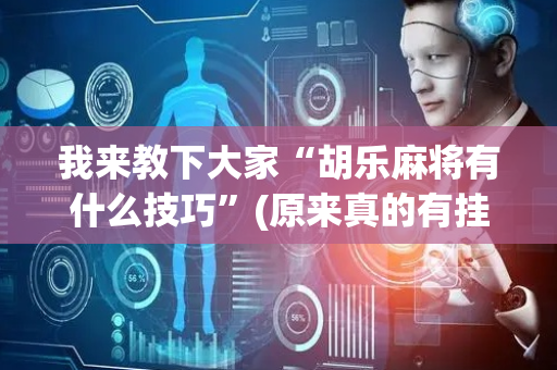 我来教下大家“胡乐麻将有什么技巧”(原来真的有挂)-抖音