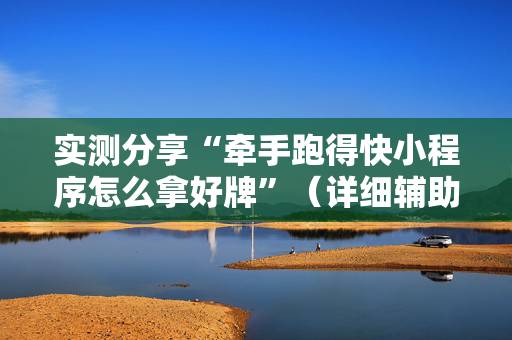 实测分享“牵手跑得快小程序怎么拿好牌”（详细辅助教程）-哔哩哔哩