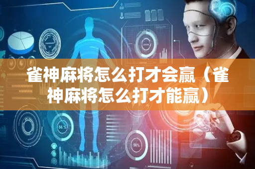 雀神麻将怎么打才会赢（雀神麻将怎么打才能赢）