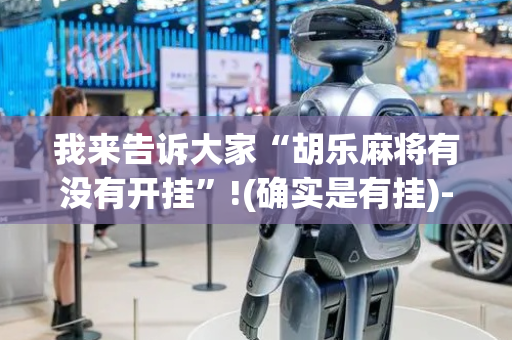 我来告诉大家“胡乐麻将有没有开挂”!(确实是有挂)-抖音