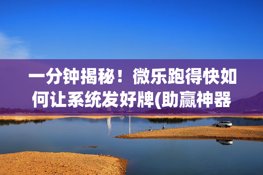 一分钟揭秘！微乐跑得快如何让系统发好牌(助赢神器购买)