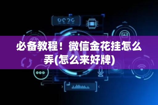 必备教程！微信金花挂怎么弄(怎么来好牌)