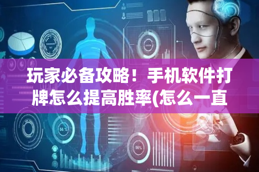 玩家必备攻略！手机软件打牌怎么提高胜率(怎么一直赢)