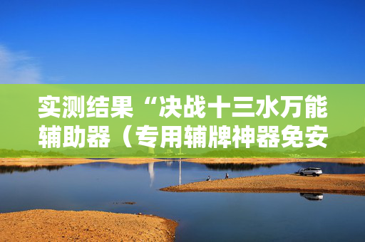 实测结果“决战十三水万能辅助器（专用辅牌神器免安装）
