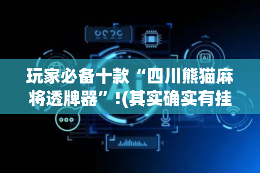 玩家必备十款“四川熊猫麻将透牌器”!(其实确实有挂)-抖音