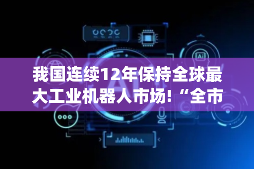 我国连续12年保持全球最大工业机器人市场!“全市场唯一百亿规模”机器人ETF(562500)高位震荡！
