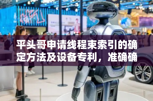 平头哥申请线程束索引的确定方法及设备专利，准确确定出下一线程束的索引信息