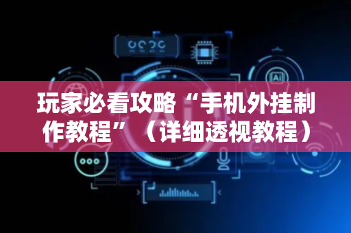 玩家必看攻略“手机外挂制作教程”（详细透视教程）-哔哩哔哩