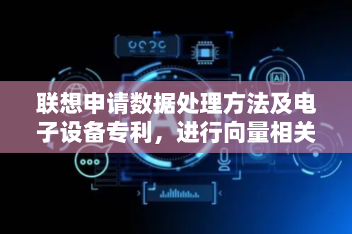 联想申请数据处理方法及电子设备专利，进行向量相关数据处理操作