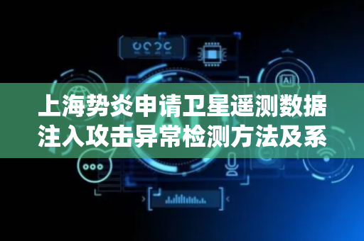 上海势炎申请卫星遥测数据注入攻击异常检测方法及系统专利，提升卫星遥测数据中攻击异常检测的效率与准确度