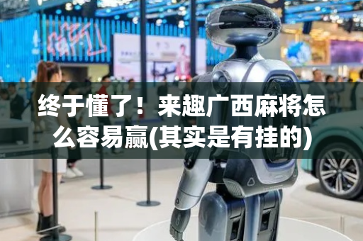 终于懂了！来趣广西麻将怎么容易赢(其实是有挂的)