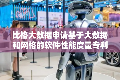 比格大数据申请基于大数据和网格的软件性能度量专利，实现精准统一高效的数据采集
